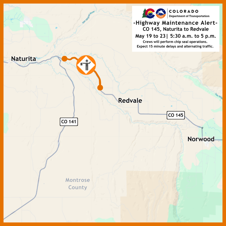 Map of chip seal operations on CO 145 between Naturita and Redvale Map of chip seal operations on CO 145 between Naturita and Redvale. From May 19 to 23, motorists can expect delays and slower speeds between 5:30 a.m. and 5 p.m.