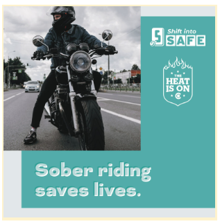 Teal graphic with Shift into Safe logo, The Heat Is On logo and photo of a motorcyclist stopped on a city street. On graphic copy reads "Sober riding saves lives.”