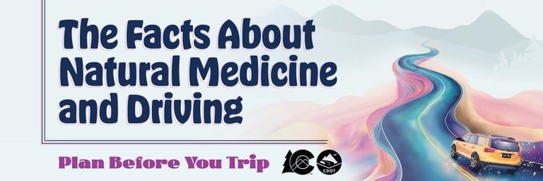 The Facts about Natural Medicine and Driving CDOT Natural Medicine campaign graphic with colorful pastel colors and a yellow SUV driving on winding road towards the mountains. On graphic copy reads "The facts about natural psychedelics and driving. Plan before you trip."