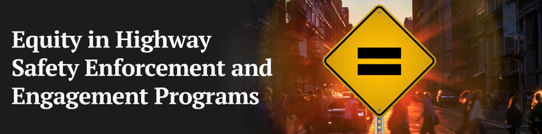 Equity in Highway Safety Enforcement & Engagement Programs